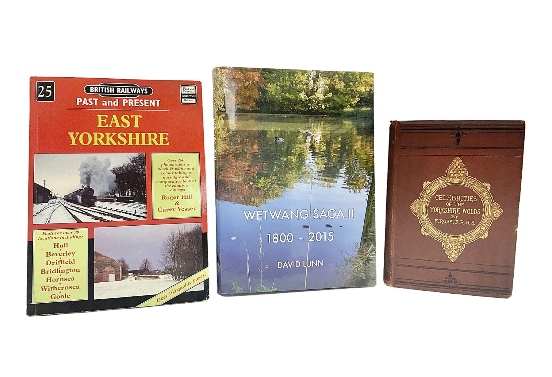 Three books of Yorkshire interest, to include British Railways Past and Present East Yorkshire, F. Ross Celebrities of the Yorkshire Wolds and D. Lunn Wetwang Saga II 1800-2015