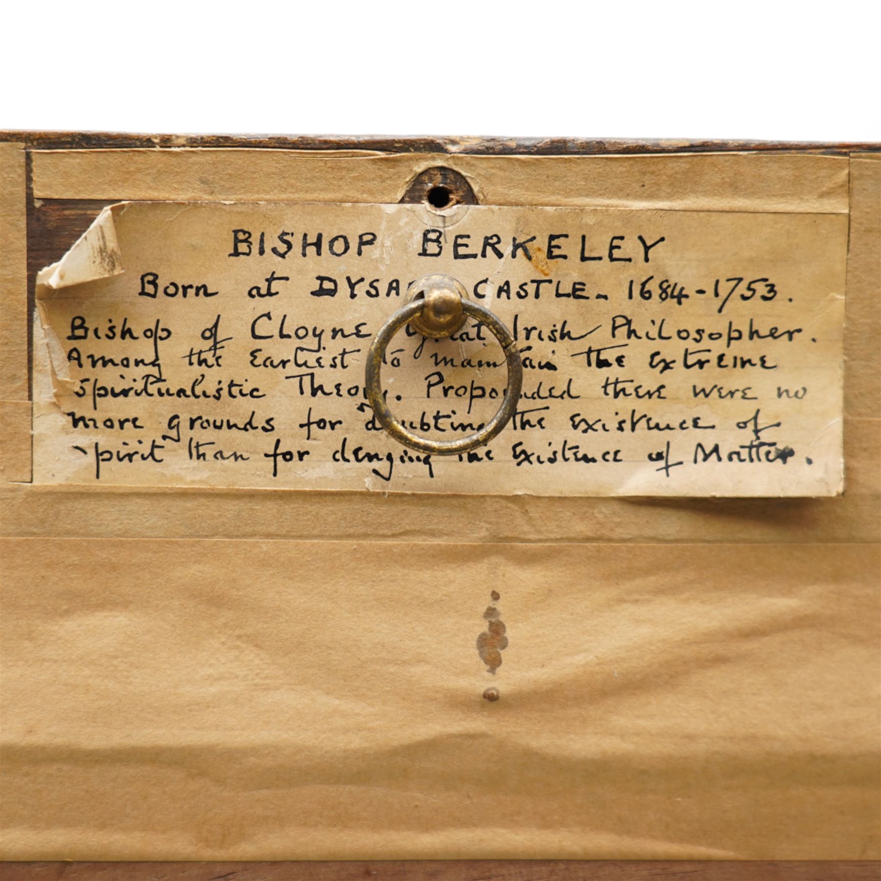 Irish School (Early 18th century): Portrait of 'Bishop George Berkeley (Irish 1685-1753)', oil on canvas unsigned, inscribed on label verso 43cm x 35cm
Provenance: direct from the family of the sitter through descent.
Notes: inscription verso reads: 'Born at Dysart Castle, Bishop of Cloyne. Great Irish Philosopher, amongst the earliest to maintain 'The Extreme Spiritualistic Theory'. Proposed there were no more grounds for doubting the existence of spirit than for denying the existence of matter.' 
The daughter of Bishop Berkeley, Arabella Berkeley, married the Irish politician Sackville Hamilton. 