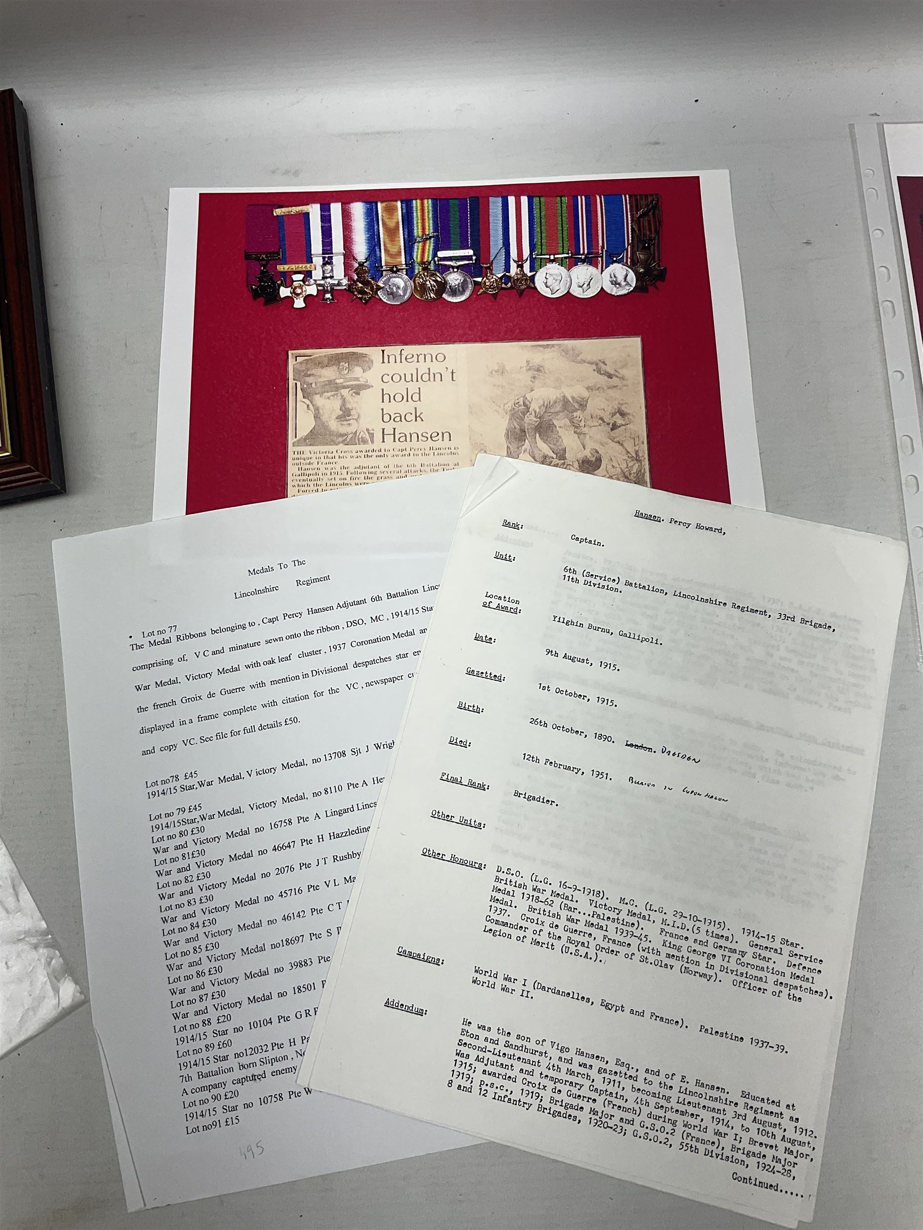 Captain (later Brigadier) Percy Howard Hansen V.C., D.S.O., M.C. 6th (Service) Battalion Lincolnshire Regiment - representative group of thirteen miniature dress medals comprising VC, DSO, MC, WW1 trio, GSM with Palestine clasp, four WW2 medals/stars, George VI Coronation Medal and French Croix-De-Guerre with MID leaves; all with ribbons on pinned bar for wearing; together with display of contemporary tunic ribbon bars for eight medals, framed with Lincolnshire Regiment cap badge, newspaper cutting and London Gazette extract; framed head and shoulder portrait of Hansen in uniform clearly showing his medal bars; and copies of related biographical information. Auctioneer's Note: Extract from the London Gazette 1st October 1915 regarding the VC 'For most conspicuous bravery on the 9th August 1915, at YILGHIN BURNU Gallipoli Peninsular. After the second capture of the 